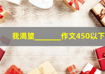 我渴望_______作文450以下