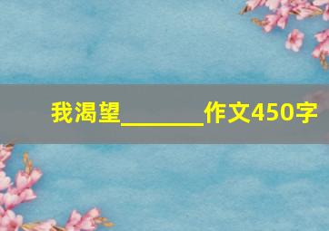 我渴望_______作文450字