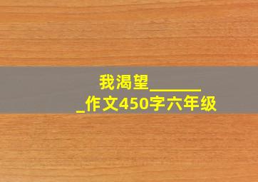 我渴望_______作文450字六年级