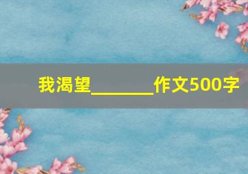 我渴望_______作文500字