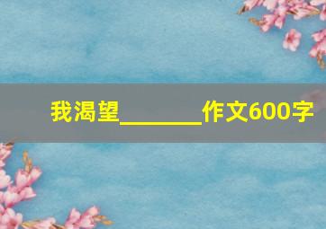 我渴望_______作文600字