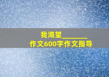 我渴望_______作文600字作文指导