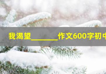 我渴望_______作文600字初中