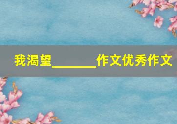 我渴望_______作文优秀作文