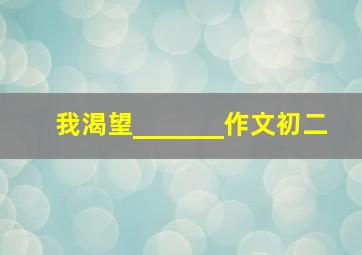 我渴望_______作文初二