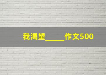 我渴望_____作文500