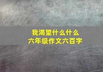 我渴望什么什么六年级作文六百字