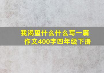 我渴望什么什么写一篇作文400字四年级下册