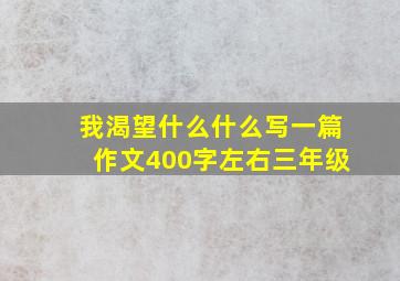 我渴望什么什么写一篇作文400字左右三年级