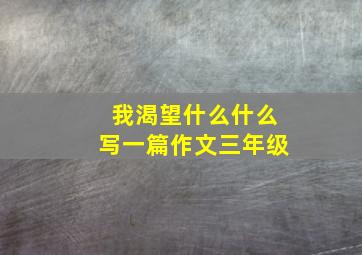 我渴望什么什么写一篇作文三年级