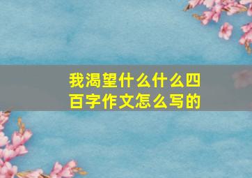 我渴望什么什么四百字作文怎么写的