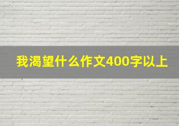 我渴望什么作文400字以上