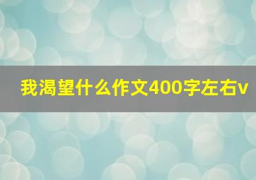 我渴望什么作文400字左右v