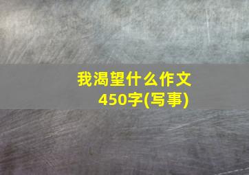 我渴望什么作文450字(写事)