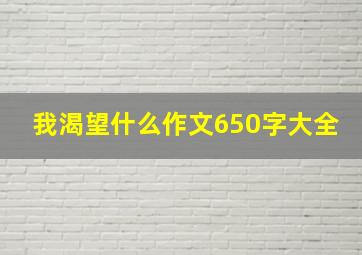 我渴望什么作文650字大全