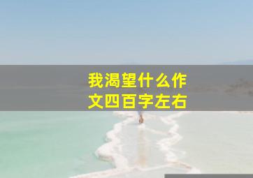 我渴望什么作文四百字左右