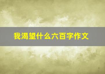 我渴望什么六百字作文