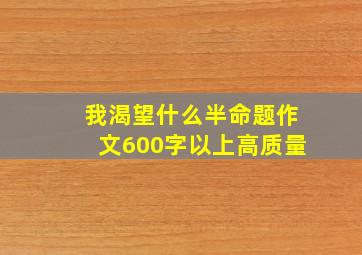 我渴望什么半命题作文600字以上高质量