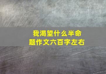 我渴望什么半命题作文六百字左右