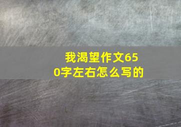 我渴望作文650字左右怎么写的