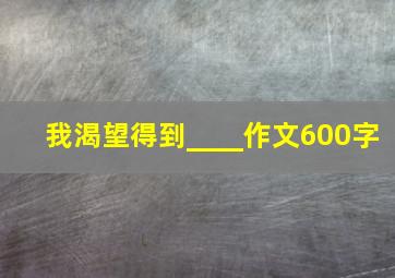 我渴望得到____作文600字