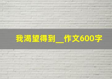 我渴望得到__作文600字