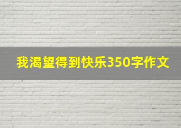 我渴望得到快乐350字作文