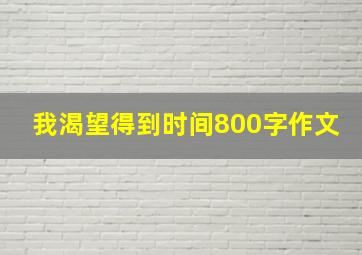 我渴望得到时间800字作文