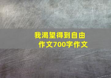 我渴望得到自由作文700字作文