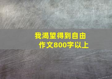 我渴望得到自由作文800字以上