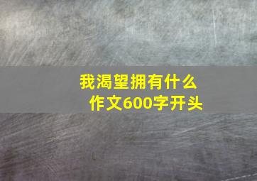 我渴望拥有什么作文600字开头