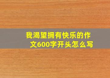 我渴望拥有快乐的作文600字开头怎么写