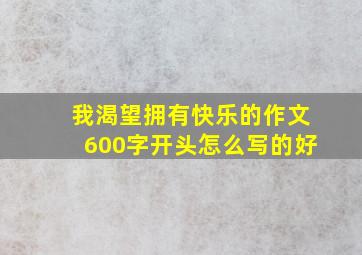 我渴望拥有快乐的作文600字开头怎么写的好