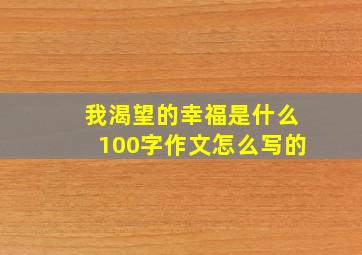 我渴望的幸福是什么100字作文怎么写的