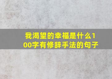 我渴望的幸福是什么100字有修辞手法的句子