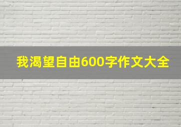 我渴望自由600字作文大全