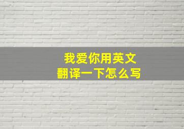 我爱你用英文翻译一下怎么写