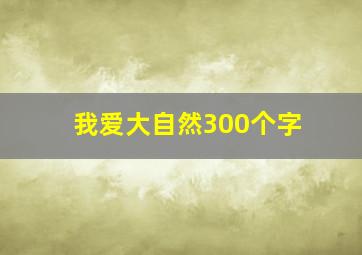 我爱大自然300个字