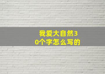 我爱大自然30个字怎么写的