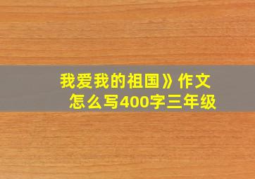 我爱我的祖国》作文怎么写400字三年级