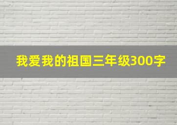 我爱我的祖国三年级300字