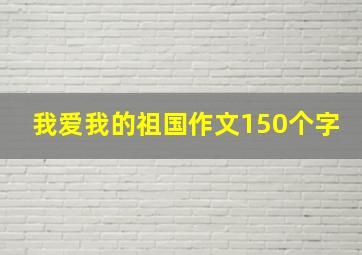 我爱我的祖国作文150个字