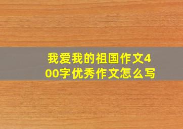 我爱我的祖国作文400字优秀作文怎么写