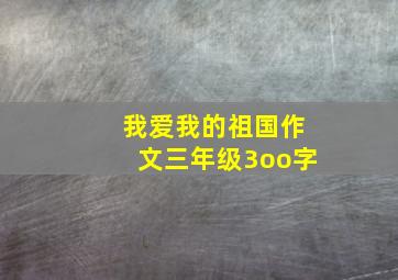 我爱我的祖国作文三年级3oo字