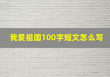 我爱祖国100字短文怎么写