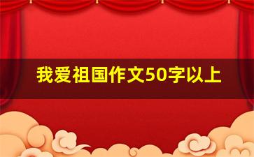 我爱祖国作文50字以上