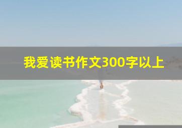 我爱读书作文300字以上