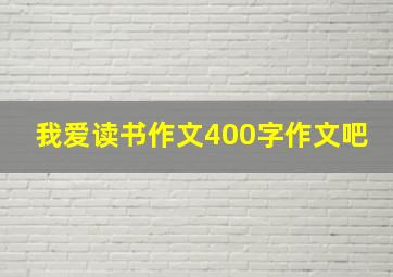 我爱读书作文400字作文吧