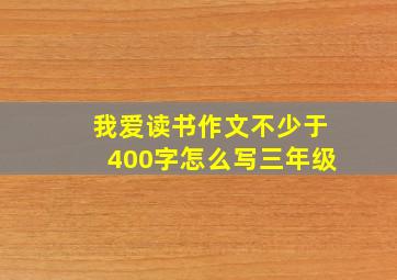 我爱读书作文不少于400字怎么写三年级