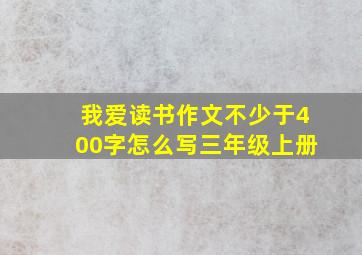 我爱读书作文不少于400字怎么写三年级上册